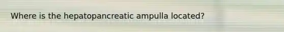 Where is the hepatopancreatic ampulla located?