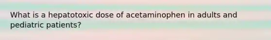 What is a hepatotoxic dose of acetaminophen in adults and pediatric patients?