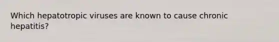 Which hepatotropic viruses are known to cause chronic hepatitis?