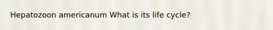 Hepatozoon americanum What is its life cycle?