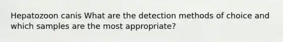 Hepatozoon canis What are the detection methods of choice and which samples are the most appropriate?