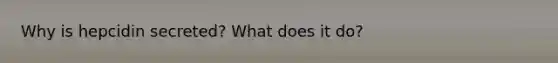 Why is hepcidin secreted? What does it do?