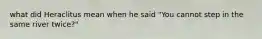 what did Heraclitus mean when he said "You cannot step in the same river twice?"