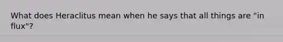 What does Heraclitus mean when he says that all things are "in flux"?