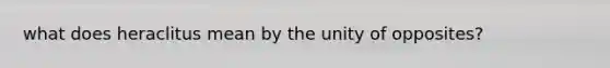 what does heraclitus mean by the unity of opposites?