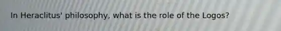 In Heraclitus' philosophy, what is the role of the Logos?