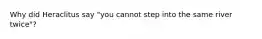 Why did Heraclitus say "you cannot step into the same river twice"?