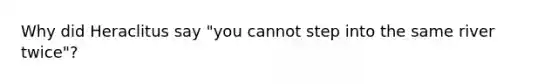 Why did Heraclitus say "you cannot step into the same river twice"?