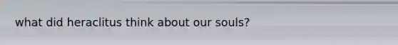what did heraclitus think about our souls?