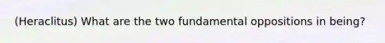 (Heraclitus) What are the two fundamental oppositions in being?