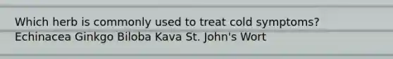 Which herb is commonly used to treat cold symptoms? Echinacea Ginkgo Biloba Kava St. John's Wort