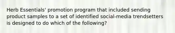 Herb Essentials' promotion program that included sending product samples to a set of identified social-media trendsetters is designed to do which of the following?