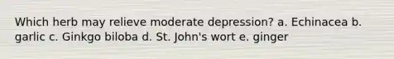 Which herb may relieve moderate depression? a. Echinacea b. garlic c. Ginkgo biloba d. St. John's wort e. ginger