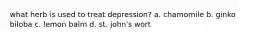 what herb is used to treat depression? a. chamomile b. ginko biloba c. lemon balm d. st. john's wort