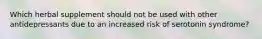 Which herbal supplement should not be used with other antidepressants due to an increased risk of serotonin syndrome?