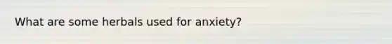 What are some herbals used for anxiety?