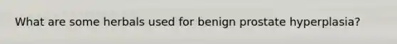 What are some herbals used for benign prostate hyperplasia?