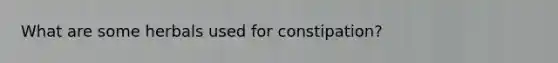 What are some herbals used for constipation?
