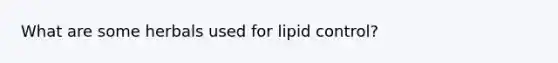 What are some herbals used for lipid control?