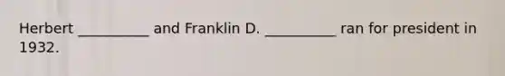 Herbert __________ and Franklin D. __________ ran for president in 1932.