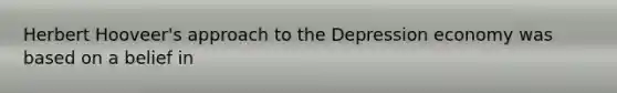 Herbert Hooveer's approach to the Depression economy was based on a belief in