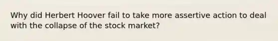 Why did Herbert Hoover fail to take more assertive action to deal with the collapse of the stock market?