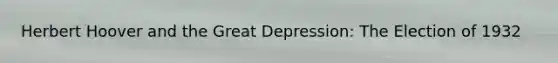 Herbert Hoover and the Great Depression: The Election of 1932