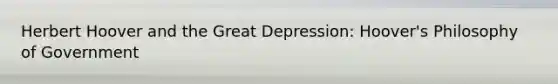 Herbert Hoover and the Great Depression: Hoover's Philosophy of Government