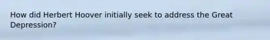 How did Herbert Hoover initially seek to address the Great Depression?