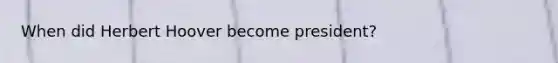 When did Herbert Hoover become president?