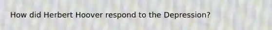 How did Herbert Hoover respond to the Depression?