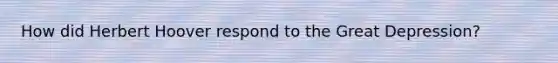 How did Herbert Hoover respond to the Great Depression?