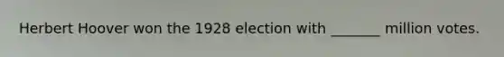 Herbert Hoover won the 1928 election with _______ million votes.