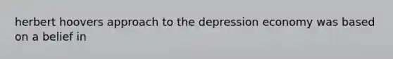 herbert hoovers approach to the depression economy was based on a belief in