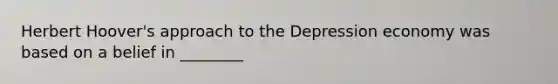 Herbert Hoover's approach to the Depression economy was based on a belief in ________