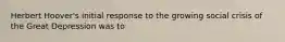 Herbert Hoover's initial response to the growing social crisis of the Great Depression was to