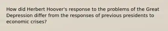How did Herbert Hoover's response to the problems of the Great Depression differ from the responses of previous presidents to economic crises?