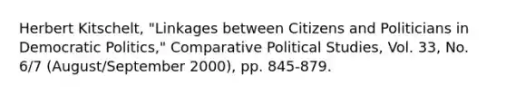 Herbert Kitschelt, "Linkages between Citizens and Politicians in Democratic Politics," Comparative Political Studies, Vol. 33, No. 6/7 (August/September 2000), pp. 845-879.