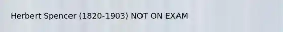 Herbert Spencer (1820-1903) NOT ON EXAM
