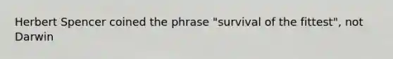 Herbert Spencer coined the phrase "survival of the fittest", not Darwin