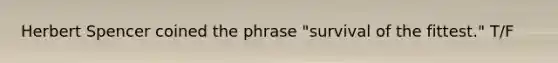 Herbert Spencer coined the phrase "survival of the fittest." T/F