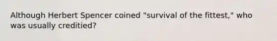 Although Herbert Spencer coined "survival of the fittest," who was usually creditied?