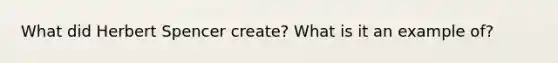 What did Herbert Spencer create? What is it an example of?