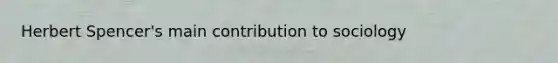 Herbert Spencer's main contribution to sociology
