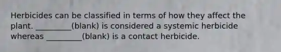 Herbicides can be classified in terms of how they affect the plant. _________(blank) is considered a systemic herbicide whereas _________(blank) is a contact herbicide.