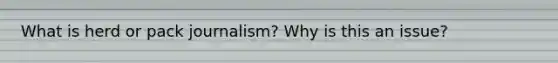 What is herd or pack journalism? Why is this an issue?