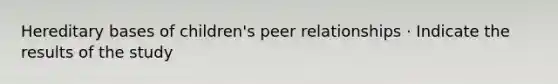 Hereditary bases of children's peer relationships · Indicate the results of the study