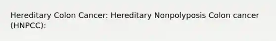 Hereditary Colon Cancer: Hereditary Nonpolyposis Colon cancer (HNPCC):