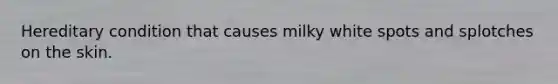 Hereditary condition that causes milky white spots and splotches on the skin.