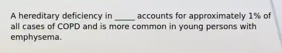 A hereditary deficiency in _____ accounts for approximately 1% of all cases of COPD and is more common in young persons with emphysema.